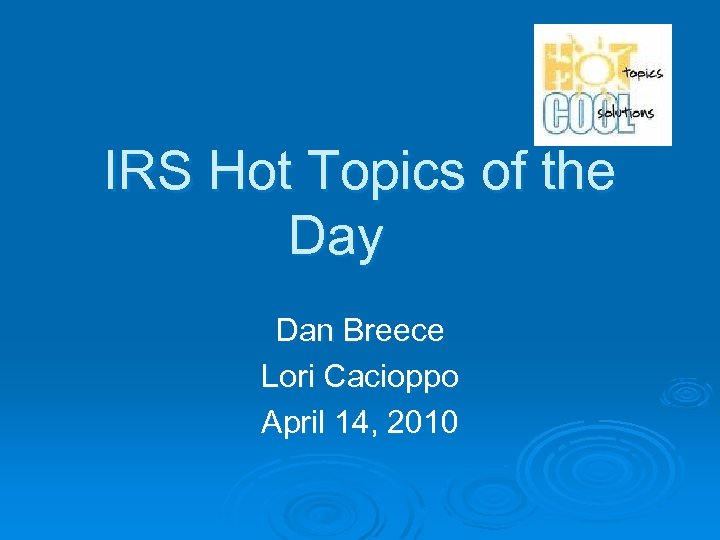 IRS Hot Topics of the Day Dan Breece Lori Cacioppo April 14, 2010 