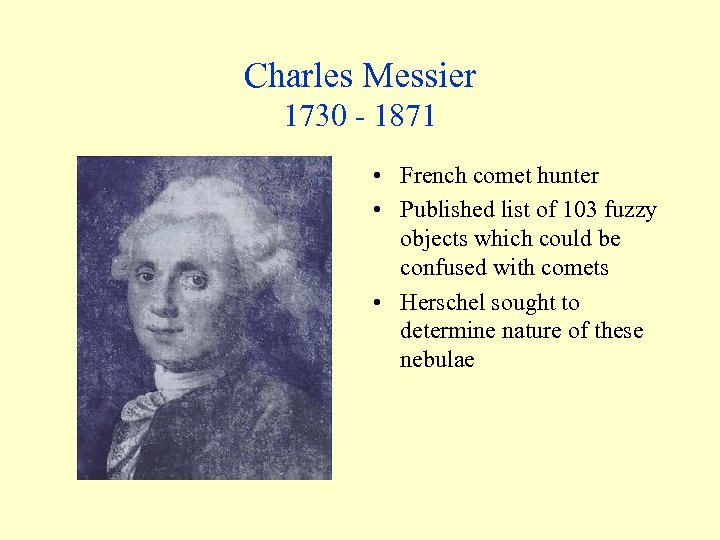 Charles Messier 1730 - 1871 • French comet hunter • Published list of 103