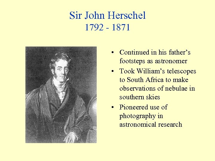 Sir John Herschel 1792 - 1871 • Continued in his father’s footsteps as astronomer