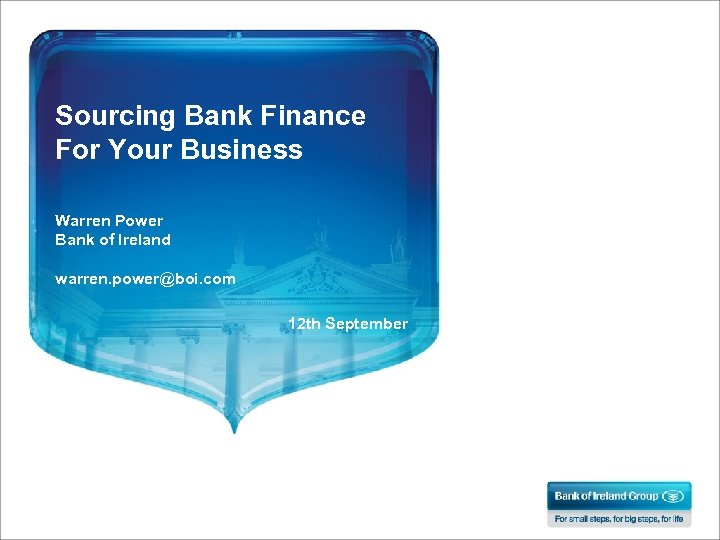 Sourcing Bank Finance For Your Business Warren Power Bank of Ireland warren. power@boi. com