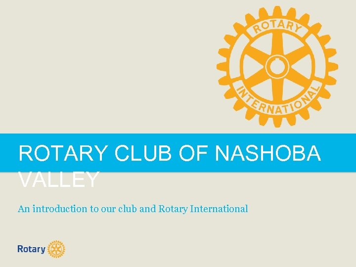 ROTARY CLUB OF NASHOBA VALLEY An introduction to our club and Rotary International 