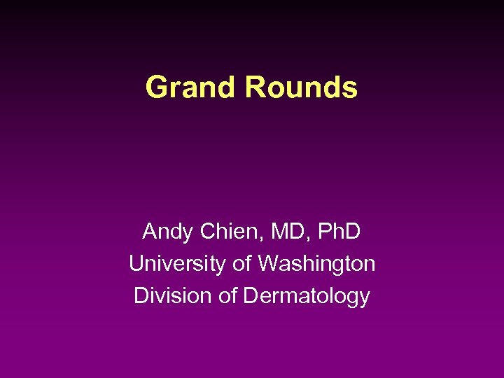 Grand Rounds Andy Chien, MD, Ph. D University of Washington Division of Dermatology 