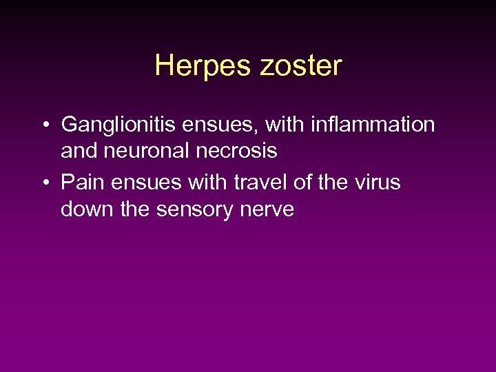 Herpes zoster • Ganglionitis ensues, with inflammation and neuronal necrosis • Pain ensues with