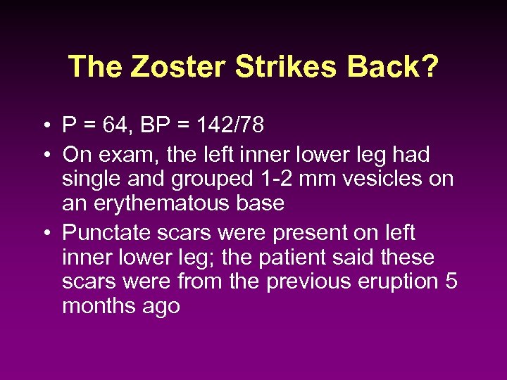The Zoster Strikes Back? • P = 64, BP = 142/78 • On exam,
