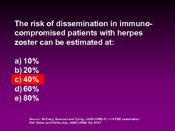 The risk of dissemination in immunocompromised patients with herpes zoster can be estimated at: