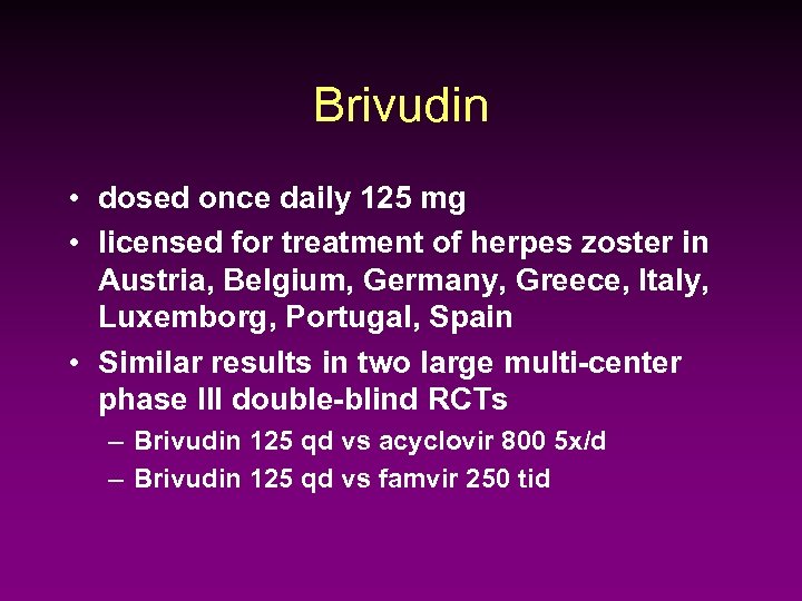 Brivudin • dosed once daily 125 mg • licensed for treatment of herpes zoster