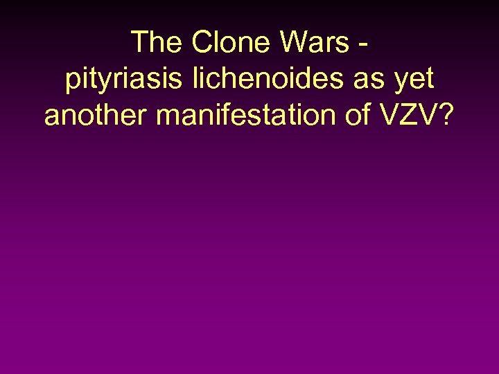 The Clone Wars pityriasis lichenoides as yet another manifestation of VZV? 