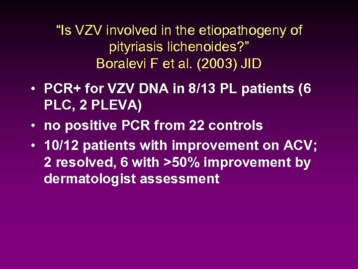 “Is VZV involved in the etiopathogeny of pityriasis lichenoides? ” Boralevi F et al.