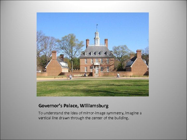 Governor’s Palace, Williamsburg To understand the idea of mirror-image symmetry, imagine a vertical line