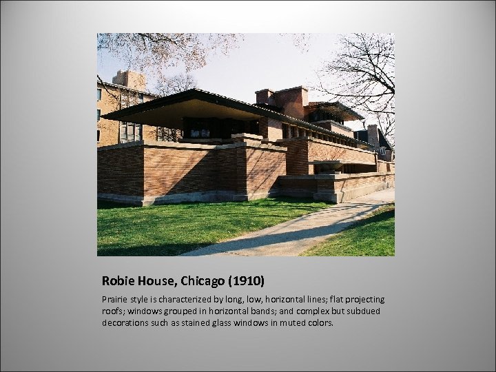 Robie House, Chicago (1910) Prairie style is characterized by long, low, horizontal lines; flat