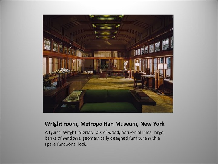 Wright room, Metropolitan Museum, New York A typical Wright interior: lots of wood, horizontal