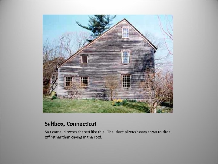 Saltbox, Connecticut Salt came in boxes shaped like this. The slant allows heavy snow