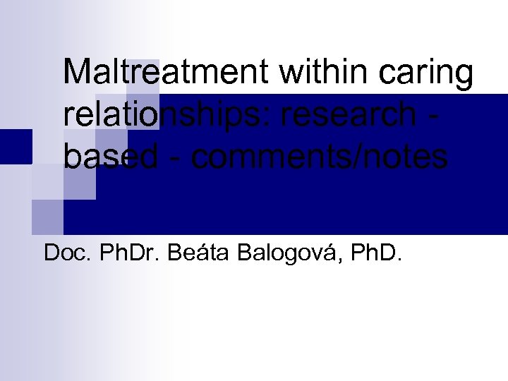 Maltreatment within caring relationships: research based - comments/notes Doc. Ph. Dr. Beáta Balogová, Ph.