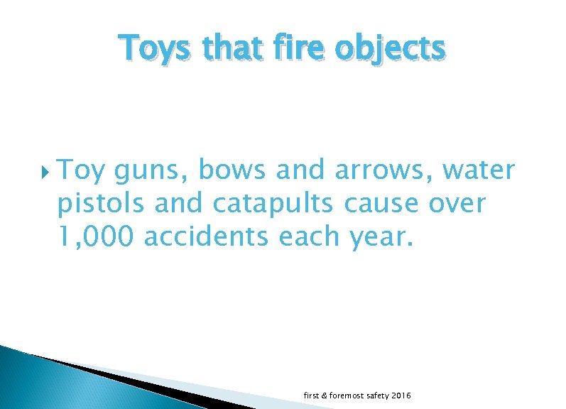 Toys that fire objects Toy guns, bows and arrows, water pistols and catapults cause