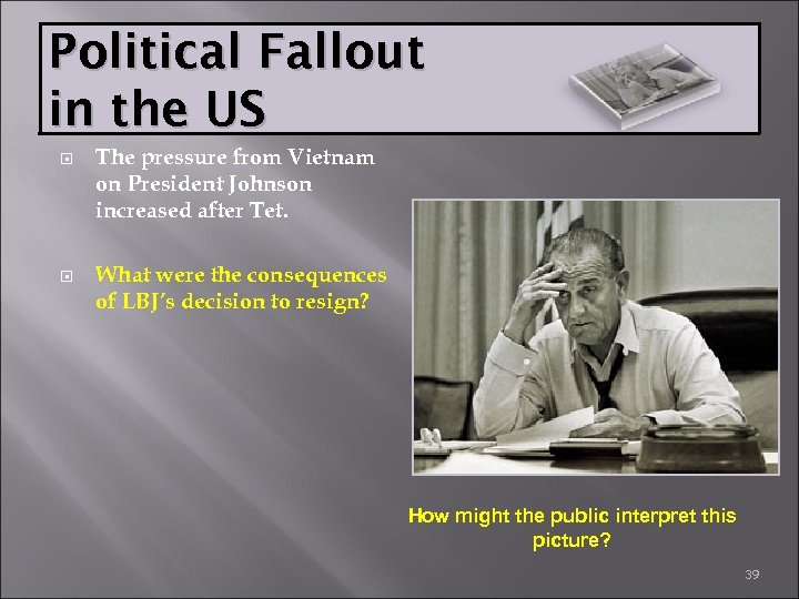 Political Fallout in the US The pressure from Vietnam on President Johnson increased after