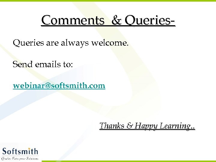 Comments & Queries are always welcome. Send emails to: webinar@softsmith. com Thanks & Happy