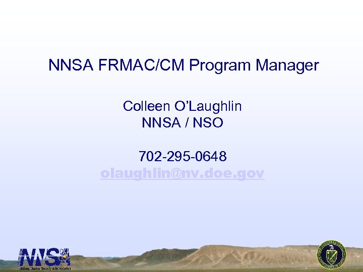 NNSA FRMAC/CM Program Manager Colleen O’Laughlin NNSA / NSO 702 -295 -0648 olaughlin@nv. doe.