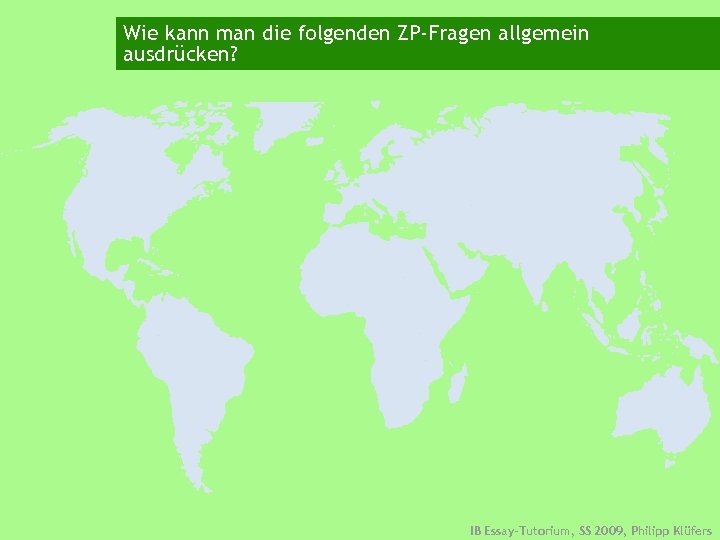 Wie kann man die folgenden ZP-Fragen allgemein ausdrücken? IB Essay-Tutorium, SS 2009, Philipp Klüfers