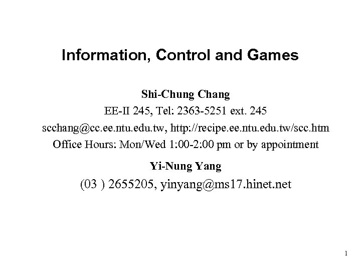 Information, Control and Games Shi-Chung Chang EE-II 245, Tel: 2363 -5251 ext. 245 scchang@cc.