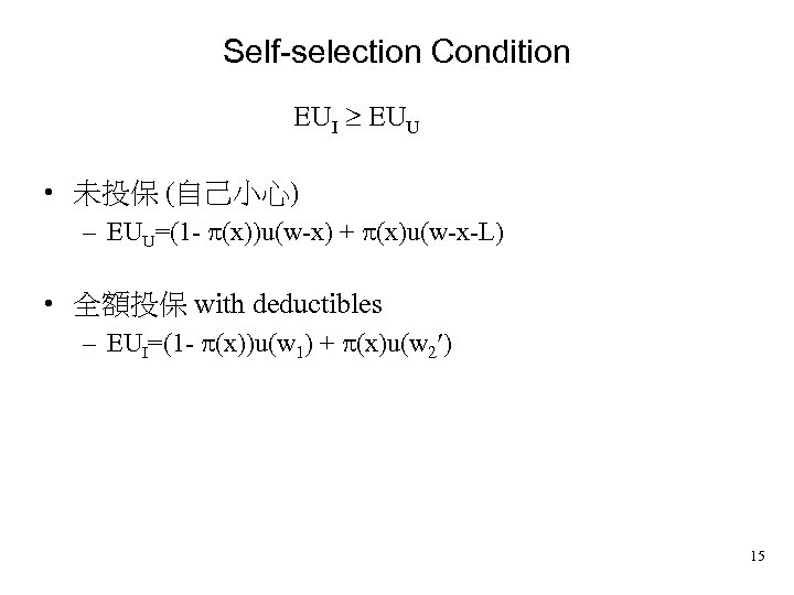 Self-selection Condition EUI EUU • 未投保 (自己小心) – EUU=(1 - (x))u(w-x) + (x)u(w-x-L) •