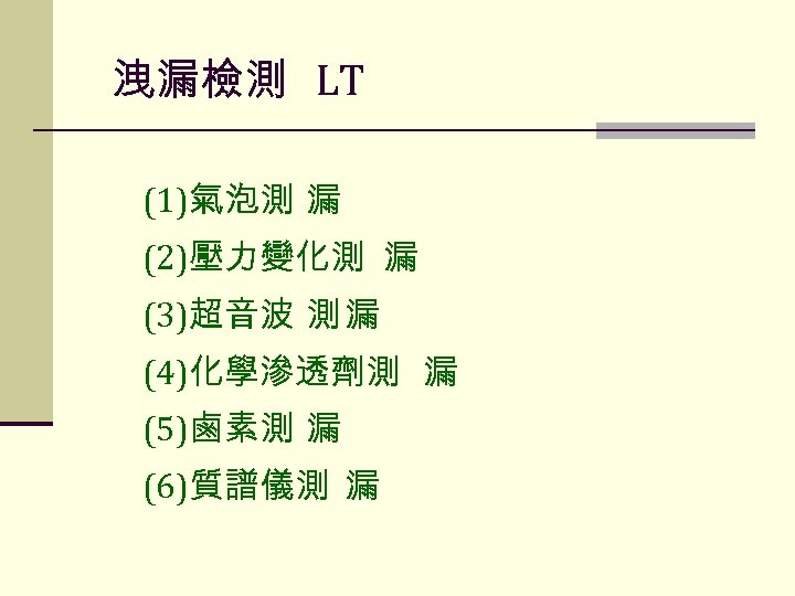 洩漏檢測 LT (1)氣泡測 漏 (2)壓力變化測 漏 (3)超音波 測 漏 (4)化學滲透劑測 漏 (5)鹵素測 漏 (6)質譜儀測