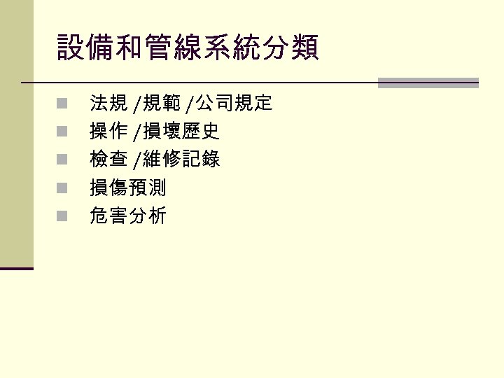 設備和管線系統分類 n n n 法規 /規範 /公司規定 操作 /損壞歷史 檢查 /維修記錄 損傷預測 危害分析 