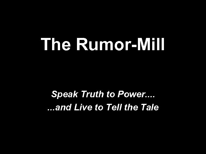 The Rumor-Mill Speak Truth to Power. . . . and Live to Tell the