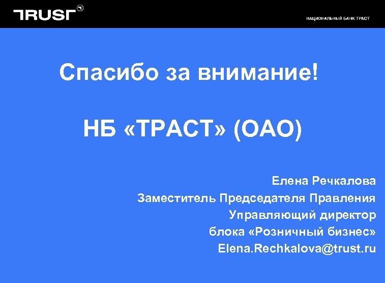 Спасибо за внимание! НБ «ТРАСТ» (ОАО) Елена Речкалова Заместитель Председателя Правления Управляющий директор блока