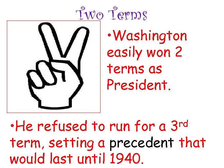Two Terms • Washington easily won 2 terms as President. • He refused to
