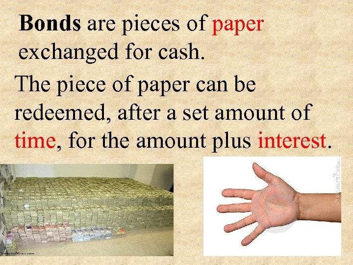 Bonds are pieces of paper exchanged for cash. The piece of paper can be