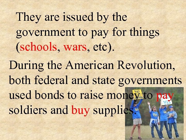 They are issued by the government to pay for things (schools, wars, etc). During