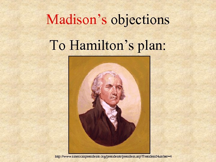 Madison’s objections To Hamilton’s plan: http: //www. americanpresidents. org/presidents/president. asp? President. Number=4 
