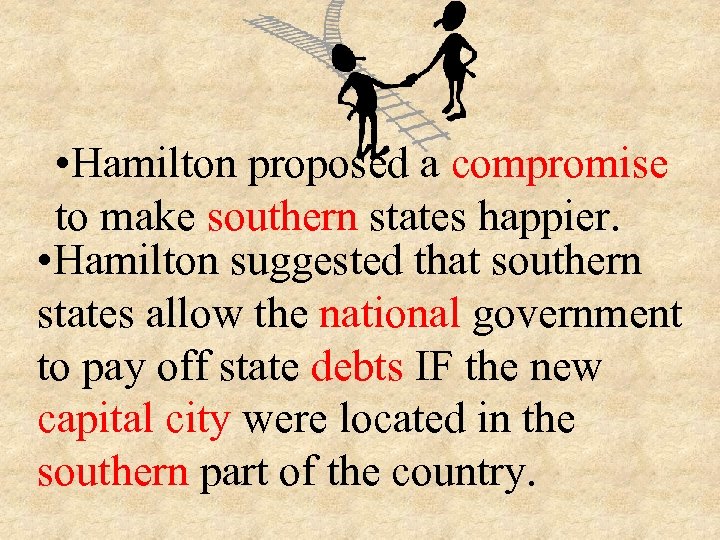  • Hamilton proposed a compromise to make southern states happier. • Hamilton suggested