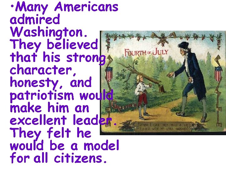  • Many Americans admired Washington. They believed that his strong character, honesty, and