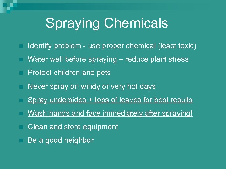 Spraying Chemicals n Identify problem - use proper chemical (least toxic) n Water well