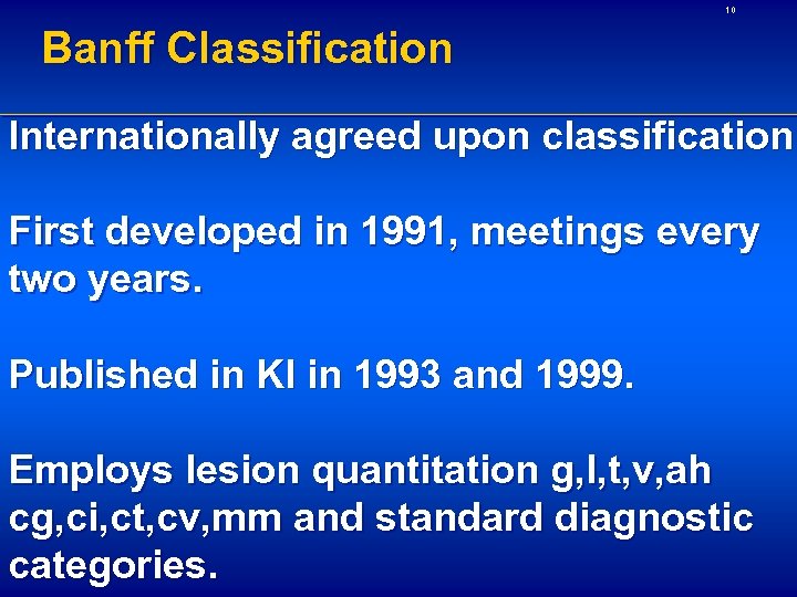 10 Banff Classification Internationally agreed upon classification First developed in 1991, meetings every two