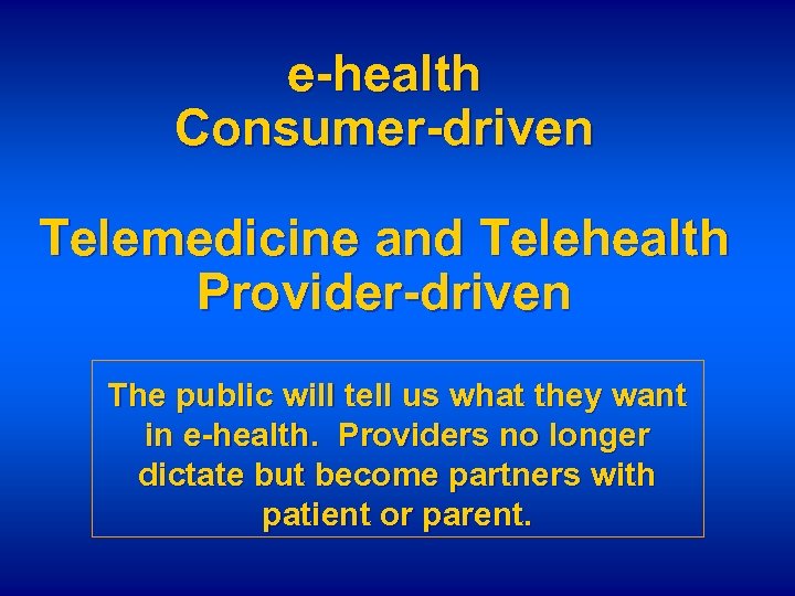 e-health Consumer-driven Telemedicine and Telehealth Provider-driven The public will tell us what they want