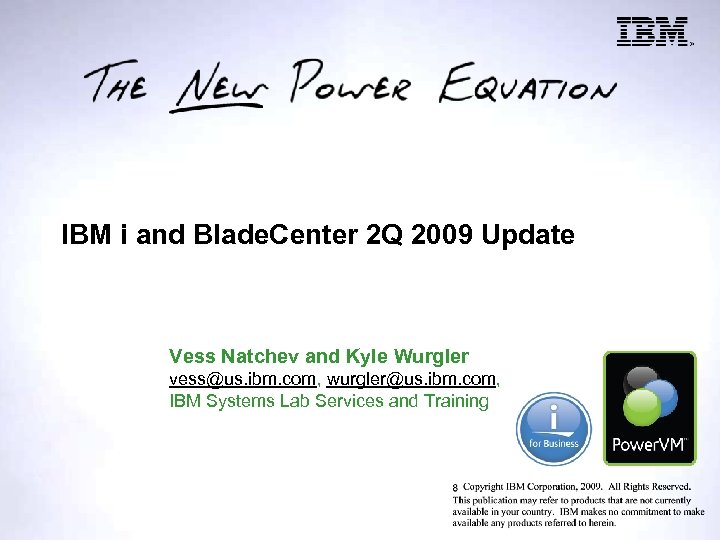 IBM i and Blade. Center 2 Q 2009 Update Vess Natchev and Kyle Wurgler