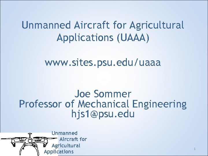 Unmanned Aircraft for Agricultural Applications (UAAA) www. sites. psu. edu/uaaa Joe Sommer Professor of