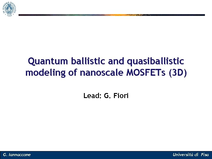 Quantum ballistic and quasiballistic modeling of nanoscale MOSFETs (3 D) Lead: G. Fiori G.