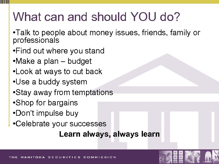 What can and should YOU do? • Talk to people about money issues, friends,