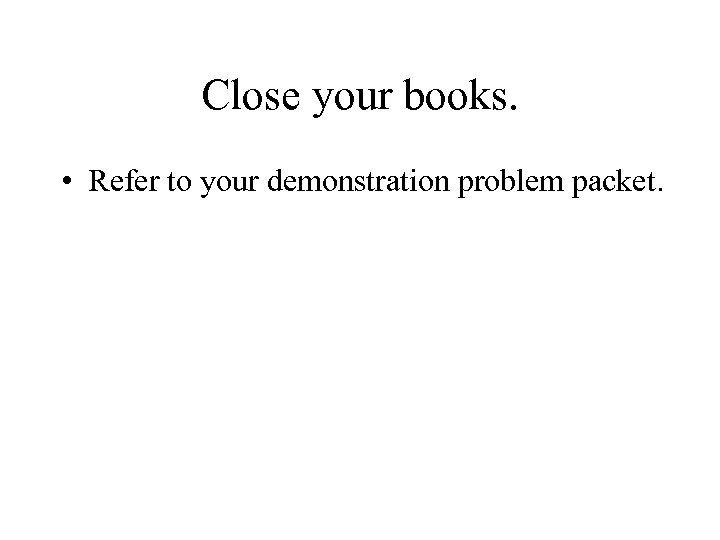 Close your books. • Refer to your demonstration problem packet. 