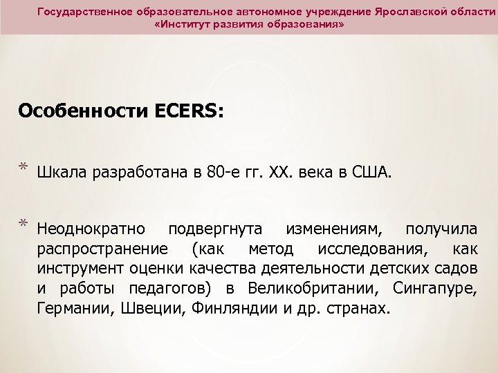 Государственное образовательное автономное учреждение Ярославской области «Институт развития образования» Особенности ECERS: * Шкала разработана