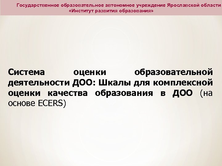 Государственное образовательное автономное учреждение Ярославской области «Институт развития образования» Система оценки образовательной деятельности ДОО: