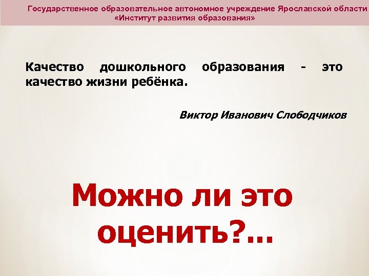 Государственное образовательное автономное учреждение Ярославской области «Институт развития образования» Качество дошкольного качество жизни ребёнка.