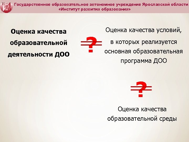 Государственное образовательное автономное учреждение Ярославской области «Институт развития образования» Оценка качества образовательной деятельности ДОО