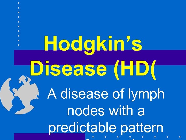 Hodgkin’s Disease (HD( A disease of lymph nodes with a predictable pattern 