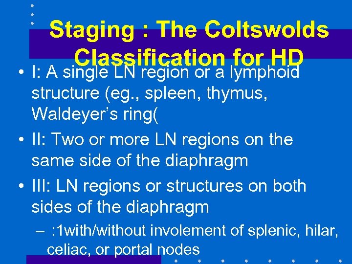 Staging : The Coltswolds Classification for HD • I: A single LN region or