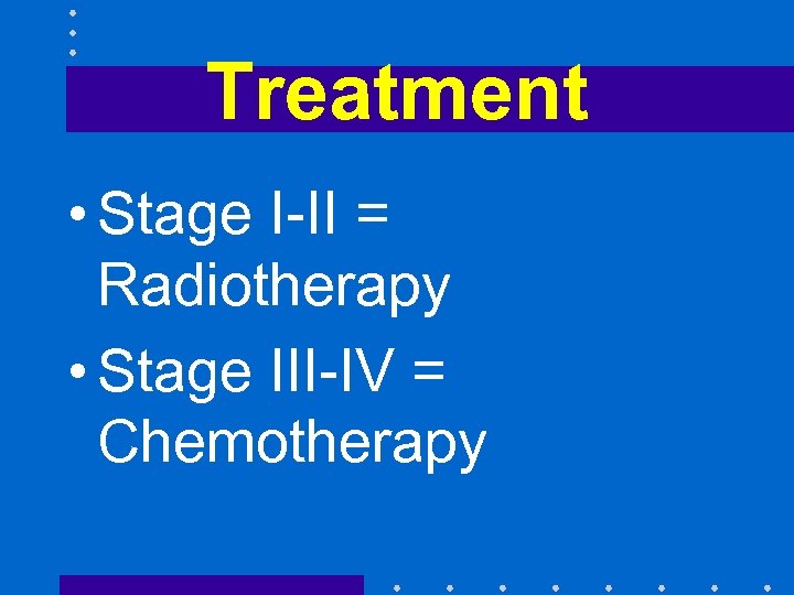 Treatment • Stage I-II = Radiotherapy • Stage III-IV = Chemotherapy 