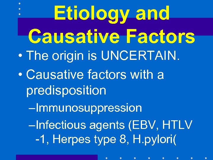 Etiology and Causative Factors • The origin is UNCERTAIN. • Causative factors with a